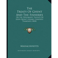The Treaty Of Ghent And The Fisheries: Or The Diplomatic Talents Of John Quincy Adams, Candidly Examined (1824) - Paperback