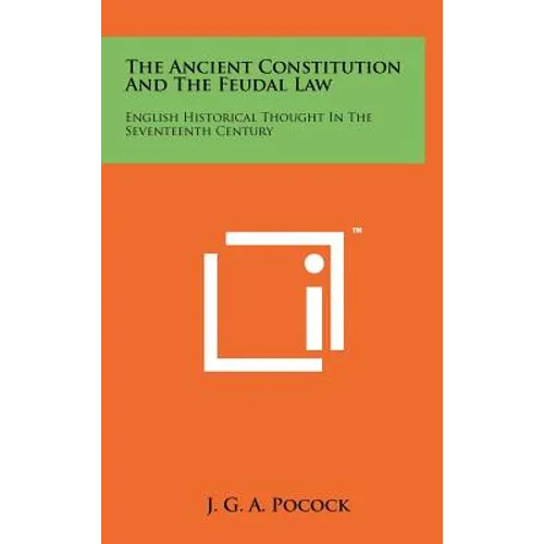The Ancient Constitution And The Feudal Law: English Historical Thought In The Seventeenth Century - Hardcover