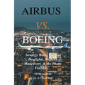 Airbus vs. Boeing: Strategy Wars, Tactical Dogfights, High-G Maneuvers and the Photo Finishes - Paperback