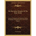 The Marvelous Wonders Of The Polar World: Being A Complete And Authentic History Of Voyages And Discoveries In The Polar Regions - Paperback
