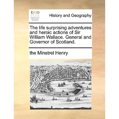 The Life Surprising Adventures and Heroic Actions of Sir William Wallace. General and Governor of Scotland. - Paperback