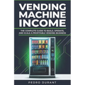 Starting a Vending Machine Business Guide: Step-by-Step Strategies to Build a Successful Full-Time Income on Autopilot with a Successful Vending Machi - Paperback