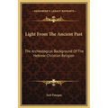 Light From The Ancient Past: The Archeological Background Of The Hebrew-Christian Religion - Hardcover