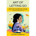 Art of Letting Go: Releasing Control and Finding Freedom in Surrender (A Guide to Forgive Yourself Build Resilience and Discipline Your Mind to Become - Paperback