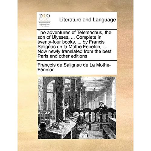 The Adventures of Telemachus, the Son of Ulysses, ... Complete in Twenty-Four Books. ... by Francis Salignac de La Mothe Fenelon, ... Now Newly Transl - Paperback