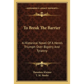 To Break The Barrier: A Historical Novel Of A Hero's Triumph Over Bigotry And Tyranny - Paperback