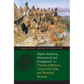 Native America, Discovered and Conquered: Thomas Jefferson, Lewis & Clark, and Manifest Destiny - Paperback