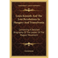 Louis Kossuth And The Lost Revolutions In Hungary And Transylvania: Containing A Detailed Biography Of The Leader Of The Magyar Movement - Paperback