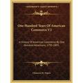 One Hundred Years Of American Commerce V2: A History Of American Commerce By One Hundred Americans, 1795-1895 - Paperback