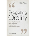 Exegeting Orality: Interpreting the Inspired Words of Scripture in Light of Their Oral Traditional Origins - Hardcover