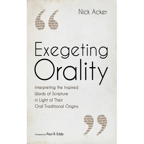 Exegeting Orality: Interpreting the Inspired Words of Scripture in Light of Their Oral Traditional Origins - Hardcover