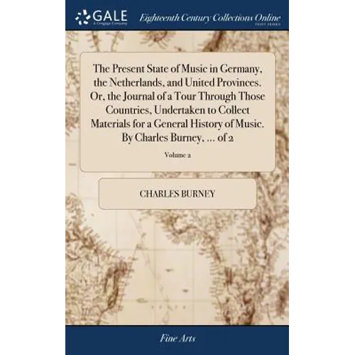 The Present State of Music in Germany, the Netherlands, and United Provinces. Or, the Journal of a Tour Through Those Countries, Undertaken to Collect - Hardcover
