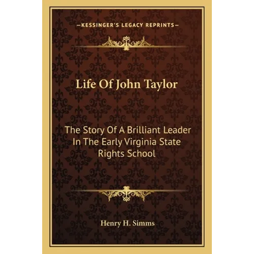 Life Of John Taylor: The Story Of A Brilliant Leader In The Early Virginia State Rights School - Paperback