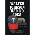 Walter Johnson Had No Idea: A Life with Baseball - Hardcover