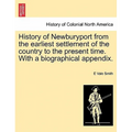History of Newburyport from the Earliest Settlement of the Country to the Present Time. with a Biographical Appendix. - Paperback
