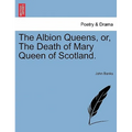 The Albion Queens, Or, the Death of Mary Queen of Scotland. - Paperback
