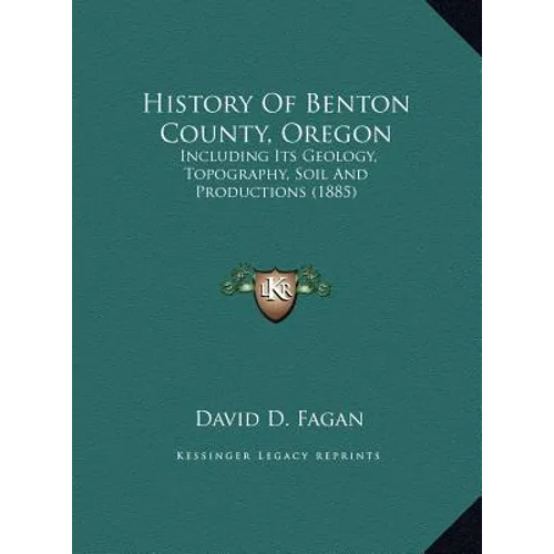 History Of Benton County, Oregon: Including Its Geology, Topography, Soil And Productions (1885) - Hardcover