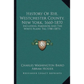 History Of Rye, Westchester County, New York, 1660-1870: Including Harrison And The White Plains Till 1788 (1871) - Paperback