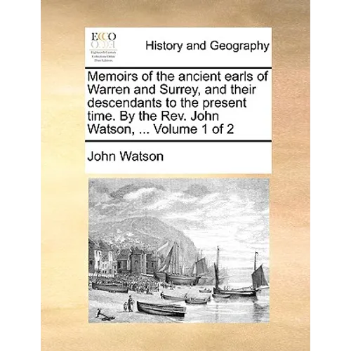 Memoirs of the Ancient Earls of Warren and Surrey, and Their Descendants to the Present Time. by the REV. John Watson, ... Volume 1 of 2 - Paperback
