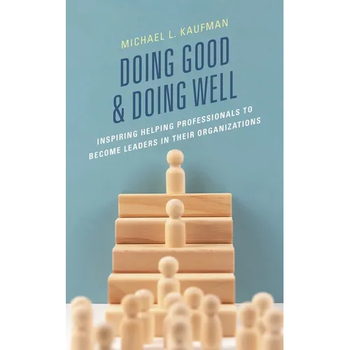 Doing Good and Doing Well: Inspiring Helping Professionals to Become Leaders in Their Organizations - Paperback