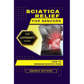 Sciatica Relief for Seniors: The Layperson's Guide on How to Manage Sciatic Pain - Paperback