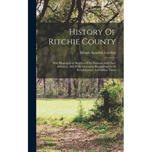 History Of Ritchie County: With Biographical Sketches Of Its Pioneers And Their Ancestors, And With Interesting Reminiscences Of Revolutionary An - Hardcover