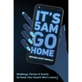 It's 5 AM Go Home: Weddings, Parties and Events SO GOOD Your Guests Won't Leave!! - Paperback