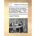 An history of the corruptions of Christianity, in two volumes. By Joseph Priestley, ... The second edition. Volume 2 of 2 - Paperback