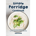 Simple Porridge Cookbook: Easy Delicious Porridge Recipes that Can Be Enjoyed at Any Time of Day - Paperback