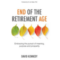 End of the Retirement Age: Embracing the Pursuit of Meaning, Purpose and Prosperity - Paperback