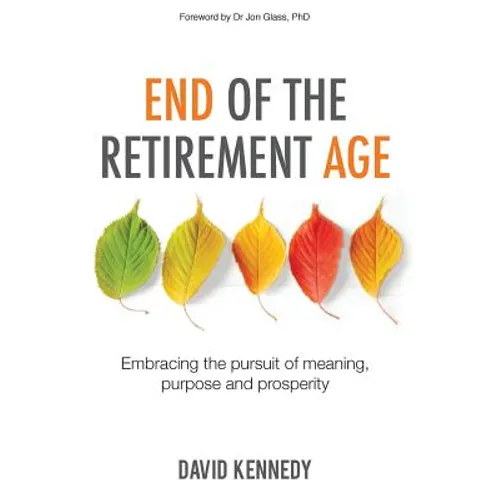 End of the Retirement Age: Embracing the Pursuit of Meaning, Purpose and Prosperity - Paperback