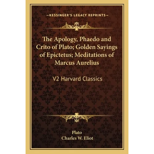 The Apology, Phaedo and Crito of Plato; Golden Sayings of Epictetus; Meditations of Marcus Aurelius: V2 Harvard Classics - Paperback