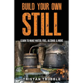 Build Your Own Still: Learn to Make Water, Fuel, Alcohol and More - Paperback