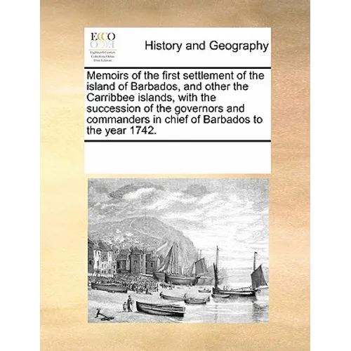 Memoirs of the First Settlement of the Island of Barbados, and Other the Carribbee Islands, with the Succession of the Governors and Commanders in Chi - Paperback