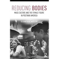 Reducing Bodies: Mass Culture and the Female Figure in Postwar America - Paperback