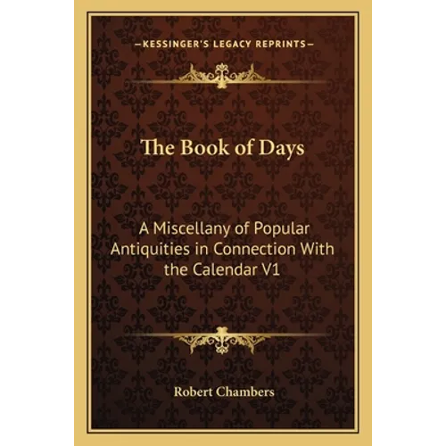 The Book of Days: A Miscellany of Popular Antiquities in Connection With the Calendar V1 - Paperback