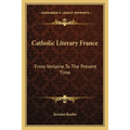 Catholic Literary France: From Verlaine To The Present Time - Paperback