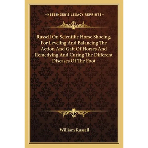 Russell On Scientific Horse Shoeing, For Leveling And Balancing The Action And Gait Of Horses And Remedying And Curing The Different Diseases Of The F - Paperback