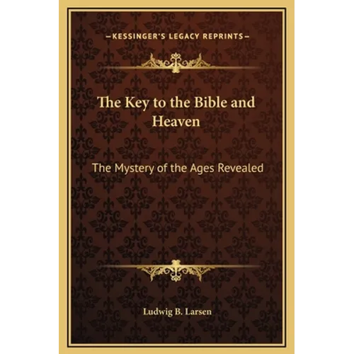 The Key to the Bible and Heaven: The Mystery of the Ages Revealed - Hardcover