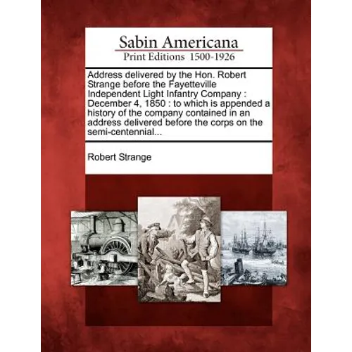 Address Delivered by the Hon. Robert Strange Before the Fayetteville Independent Light Infantry Company: December 4, 1850: To Which Is Appended a Hist - Paperback