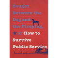 Caught Between the Dog and the Fireplug, or How to Survive Public Service - Paperback
