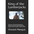 King of the Lumberjacks: The Story of Big Joe Montferrand (Mufferaw) and the Bytown/Ottawa Valley Lumber Industry, 1820 to 1860 - Paperback