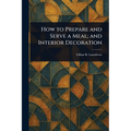 How to Prepare and Serve a Meal; and Interior Decoration - Paperback