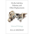 On the Arab-Jew, Palestine, and Other Displacements: Selected Writings of Ella Shohat - Paperback