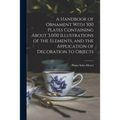 A Handbook of Ornament With 300 Plates Containing About 3,000 Illustrations of the Elements, and the Application of Decoration to Objects - Paperback