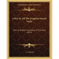 A Key To All The Irregular French Verbs: With An English Translation Of The Same (1853) - Paperback
