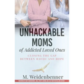 Unhackable Moms of Addicted Loved Ones, Closing the Gap Between Havoc and Hope - Paperback