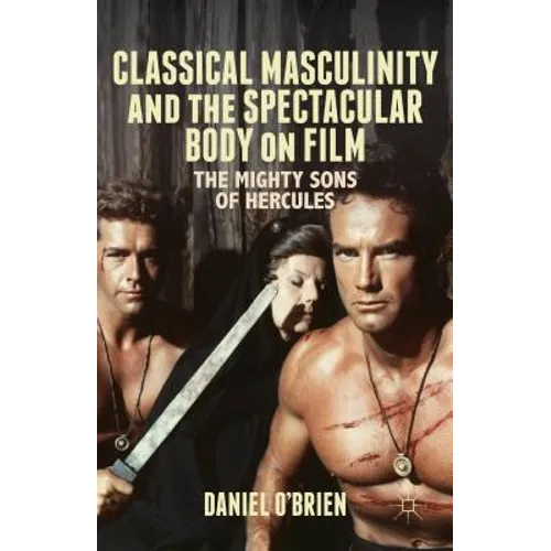 Classical Masculinity and the Spectacular Body on Film: The Mighty Sons of Hercules - Hardcover