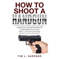 How To Shoot A Handgun: Handgun Marksmanship Fundamentals for Real Life Situations - Paperback