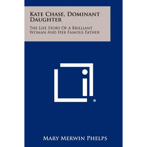 Kate Chase, Dominant Daughter: The Life Story Of A Brilliant Woman And Her Famous Father - Paperback